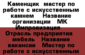 Каменщик (мастер по работе с искусственным камнем) › Название организации ­ МК “Импровизация“ › Отрасль предприятия ­ мебель › Название вакансии ­ Мастер по работе с искусственным камнем › Место работы ­ Марии Цукановой, 81 › Подчинение ­ Руководителю › Минимальный оклад ­ 25 000 - Иркутская обл., Иркутск г. Работа » Вакансии   . Иркутская обл.